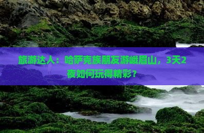 旅游达人：哈萨克族朋友游峨眉山，3天2夜如何玩得精彩？