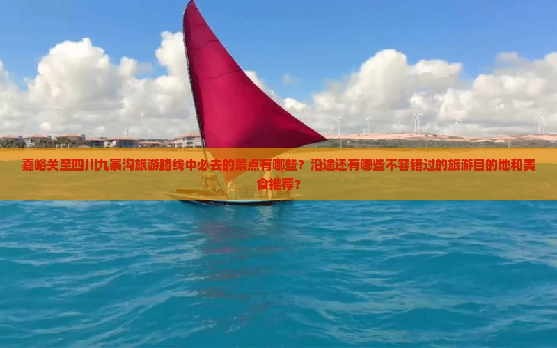 嘉峪关至四川九寨沟旅游路线中必去的景点有哪些？沿途还有哪些不容错过的旅游目的地和美食推荐？