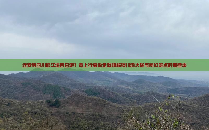 迁安到四川都江堰四日游？背上行囊说走就赚解锁川渝火锅与网红景点的那些事