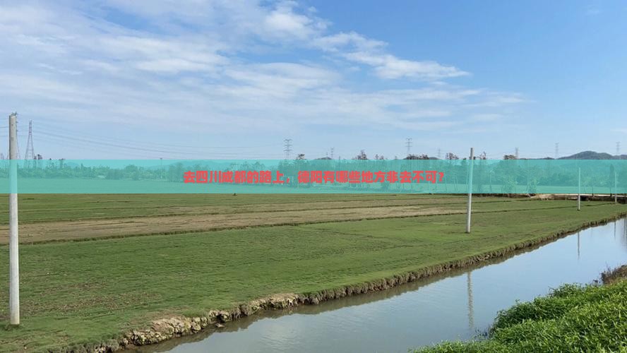 去四川成都的路上，德阳有哪些地方非去不可？