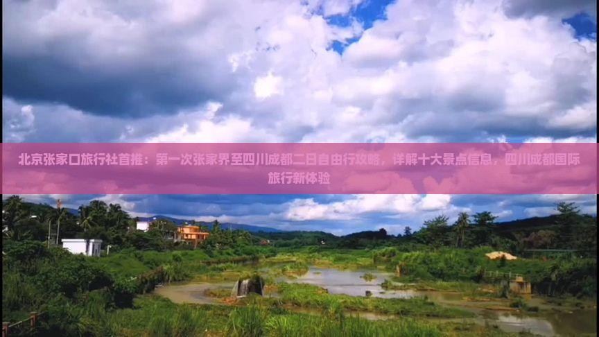 北京张家口旅行社首推：第一次张家界至四川成都二日自由行攻略，详解十大景点信息，四川成都国际旅行新体验