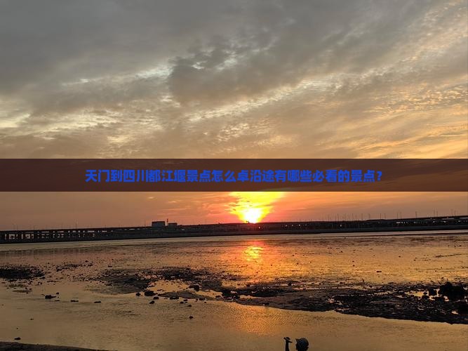 天门到四川都江堰景点怎么卓沿途有哪些必看的景点？