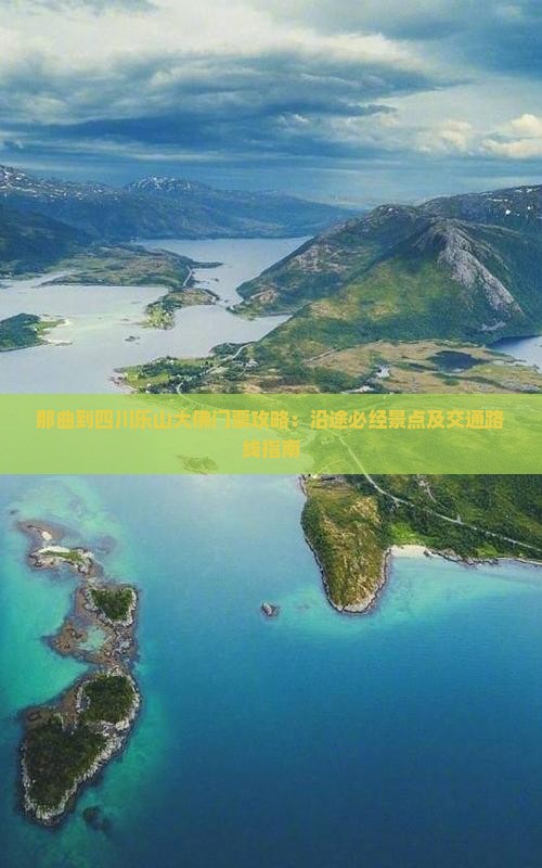 那曲到四川乐山大佛门票攻略：沿途必经景点及交通路线指南