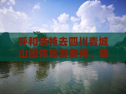 呼和浩特去四川青城山团体旅游费用、路线
