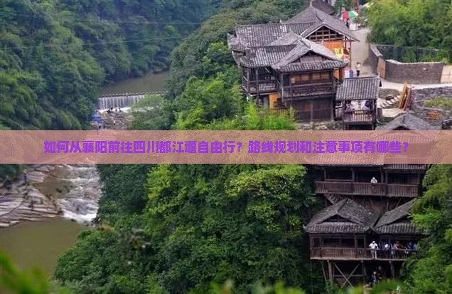 如何从襄阳前往四川都江堰自由行？路线规划和注意事项有哪些？