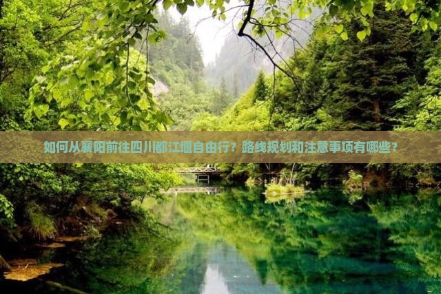 如何从襄阳前往四川都江堰自由行？路线规划和注意事项有哪些？