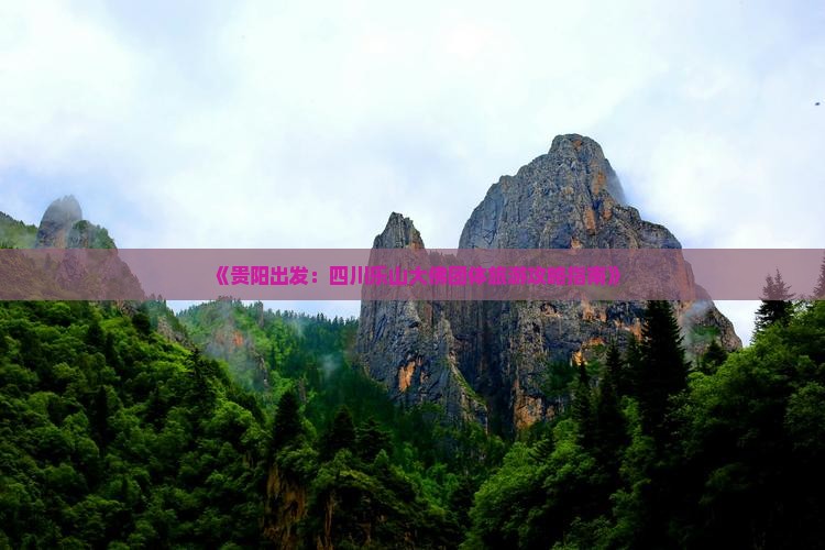 《贵阳出发：四川乐山大佛团体旅游攻略指南》