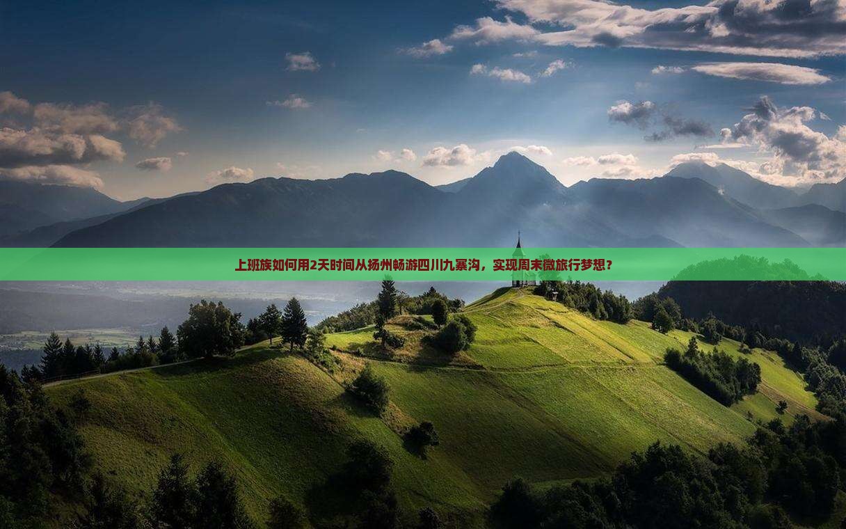 上班族如何用2天时间从扬州畅游四川九寨沟，实现周末微旅行梦想？