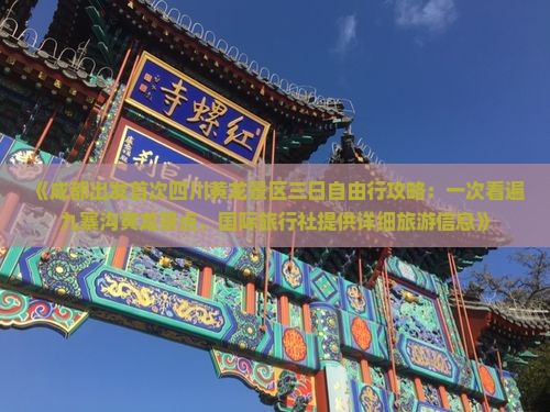 《成都出发首次四川黄龙景区三日自由行攻略：一次看遍九寨沟黄龙景点，国际旅行社提供详细旅游信息》
