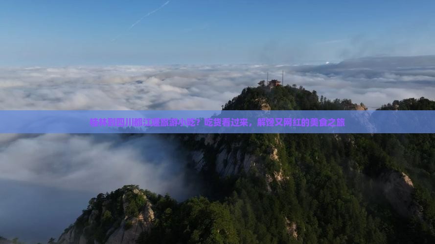 桂林到四川都江堰旅游小吃？吃货看过来，解馋又网红的美食之旅