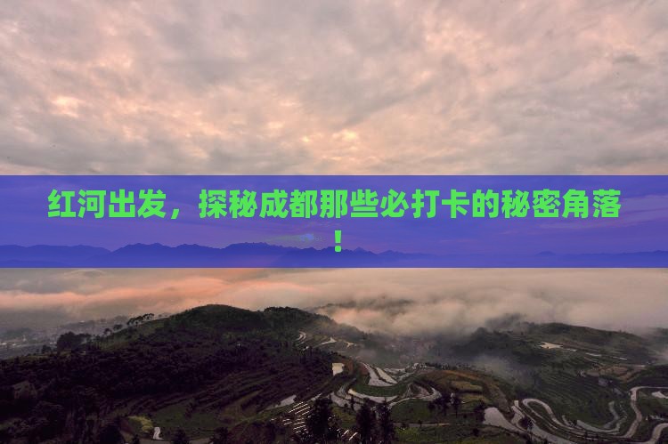 红河出发，探秘成都那些必打卡的秘密角落！