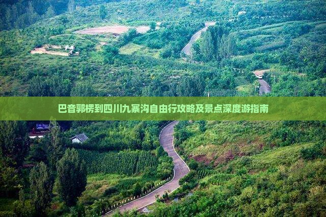 巴音郭楞到四川九寨沟自由行攻略及景点深度游指南