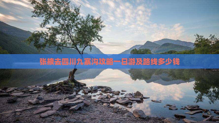 张掖去四川九寨沟攻略一日游及路线多少钱 张掖去四川九寨沟攻略一日游及路线多少钱