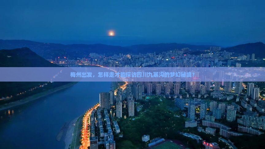 梅州出发，怎样走才能探访四川九寨沟的梦幻秘境？