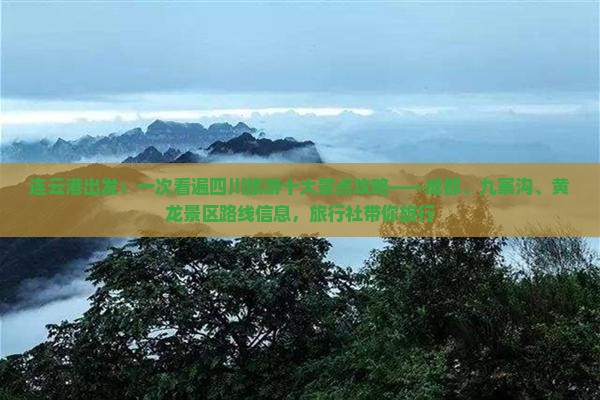 连云港出发：一次看遍四川旅游十大景点攻略——成都、九寨沟、黄龙景区路线信息，旅行社带你旅行