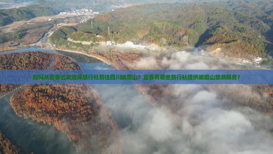 如何从宜春出发选择旅行社前往四川峨眉山？宜春有哪些旅行社提供峨眉山旅游服务？