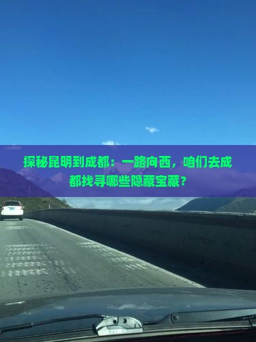 探秘昆明到成都：一路向西，咱们去成都找寻哪些隐藏宝藏？