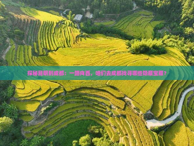 探秘昆明到成都：一路向西，咱们去成都找寻哪些隐藏宝藏？