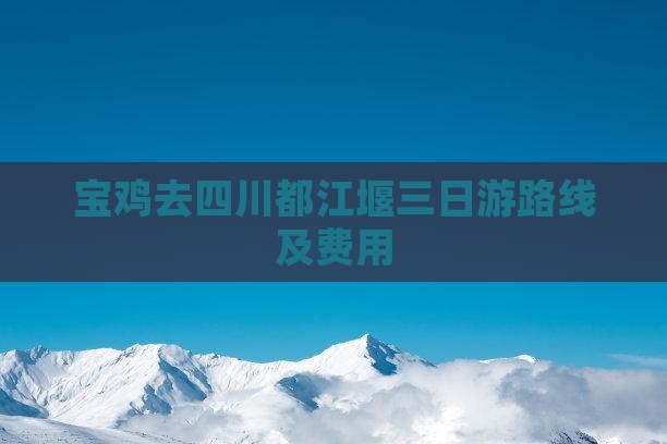 宝鸡去四川都江堰三日游路线及费用