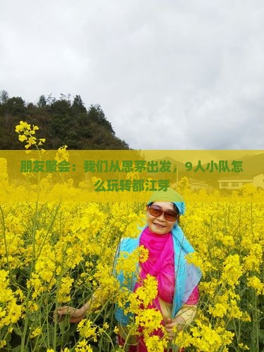 朋友聚会：我们从思茅出发，9人小队怎么玩转都江芽