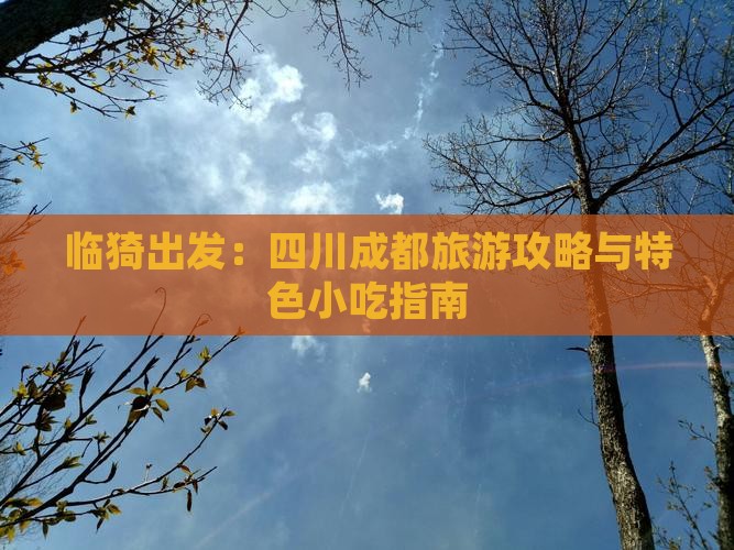 临猗出发：四川成都旅游攻略与特色小吃指南