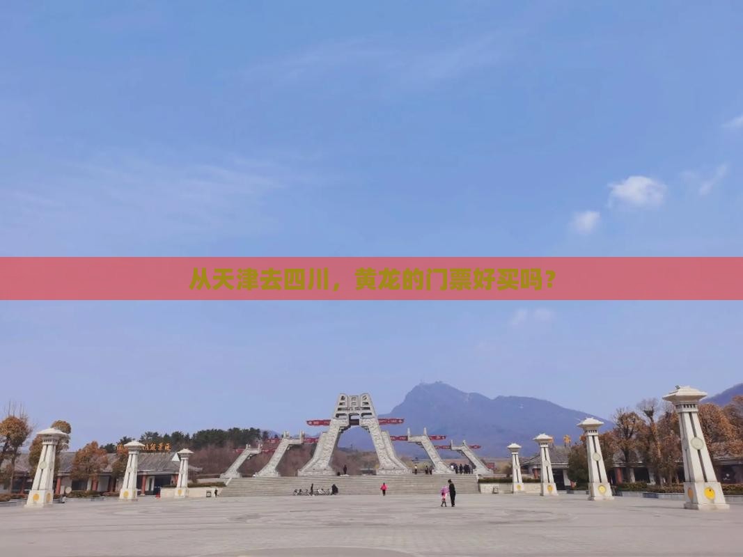 从天津去四川，黄龙的门票好买吗？