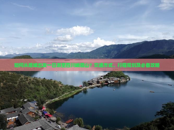 如何从塔城出发一日游至四川峨眉山？交通方式、行程规划及必备攻略