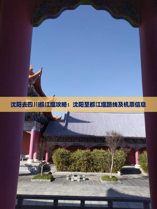 沈阳去四川都江堰攻略：沈阳至都江堰路线及机票信息
