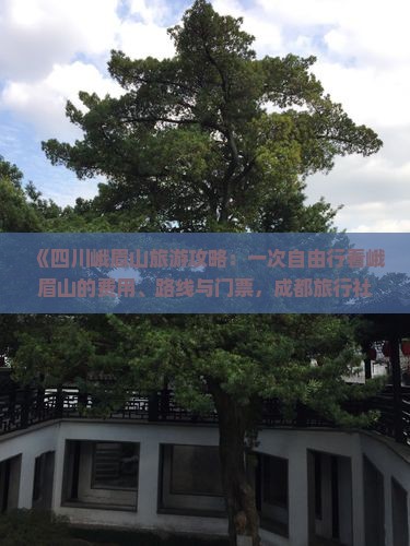 《四川峨眉山旅游攻略:一次自由行看峨眉山的费用、路线与门票,成都旅行社提供机场接送服务》 《四川峨眉山旅游攻略:一次自由行看峨眉山的费用、路线与门票,成都旅行社提供机场接送服务》