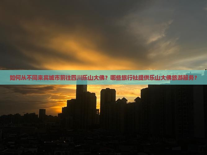 如何从不同来宾城市前往四川乐山大佛？哪些旅行社提供乐山大佛旅游服务？