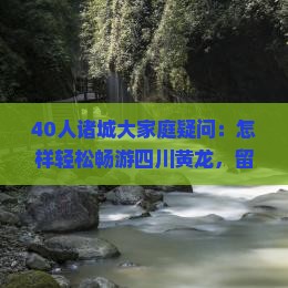 40人诸城大家庭疑问：怎样轻松畅游四川黄龙，留下难忘旅行回忆？