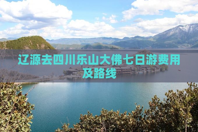 辽源去四川乐山大佛七日游费用及路线