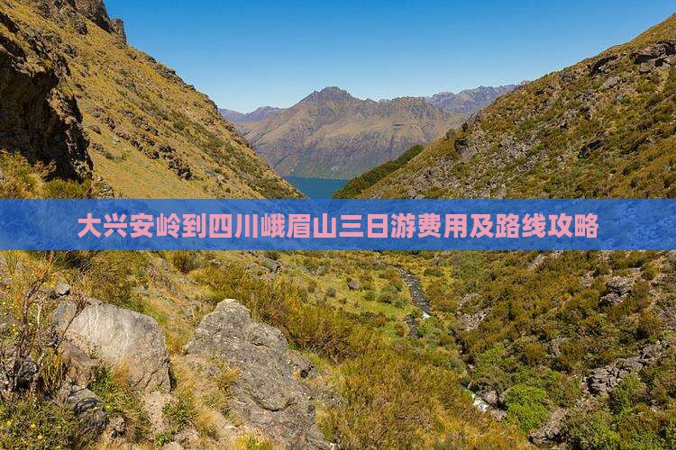 大兴安岭到四川峨眉山三日游费用及路线攻略