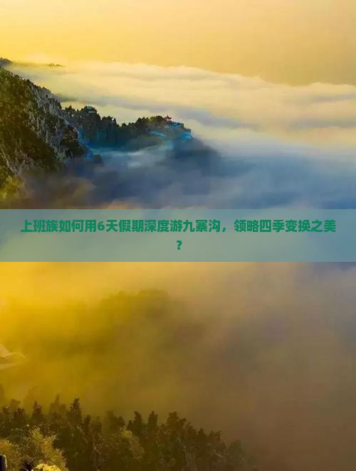 上班族如何用6天假期深度游九寨沟，领略四季变换之美？
