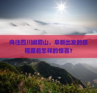 向往四川峨眉山，阜新出发的旅程藏着怎样的惊喜？