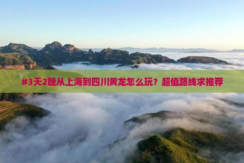 #3天2晚从上海到四川黄龙怎么玩？超值路线求推荐