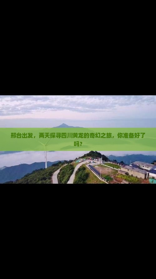 邢台出发，两天探寻四川黄龙的奇幻之旅，你准备好了吗？