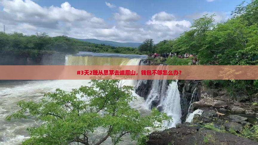 #3天2晚从思茅去峨眉山，钱包不够怎么办？