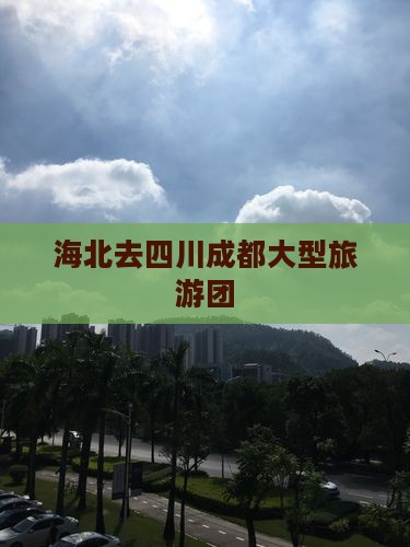海北去四川成都大型旅游团
