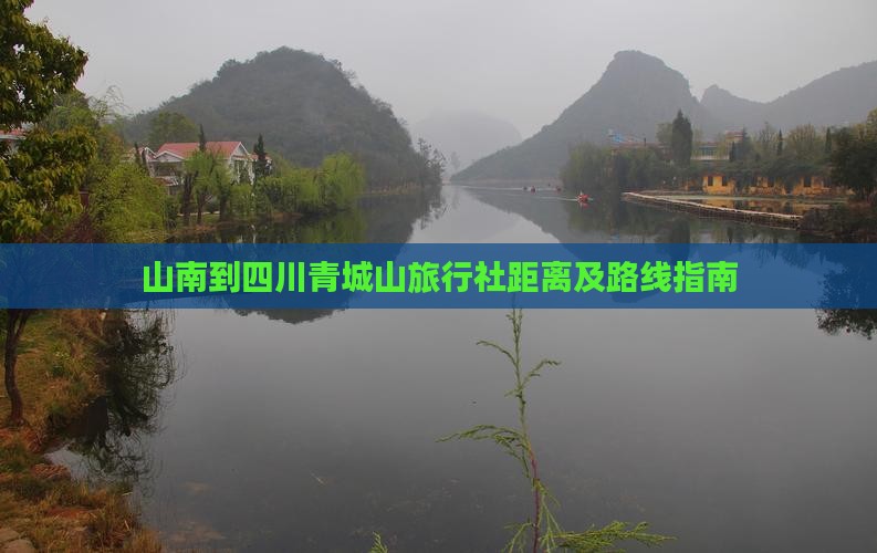 山南到四川青城山旅行社距离及路线指南