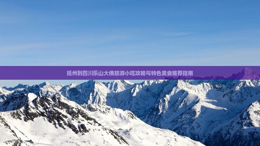 抚州到四川乐山大佛旅游小吃攻略与特色美食推荐指南