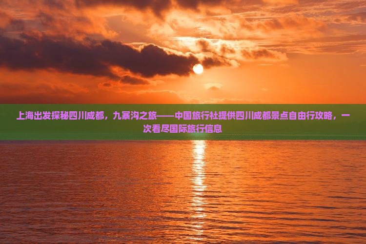 上海出发探秘四川成都，九寨沟之旅——中国旅行社提供四川成都景点自由行攻略，一次看尽国际旅行信息