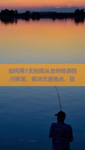 如何用7天时间从沧州畅游四川黄龙，解决交通痛点，玩转新潮流旅行热词？