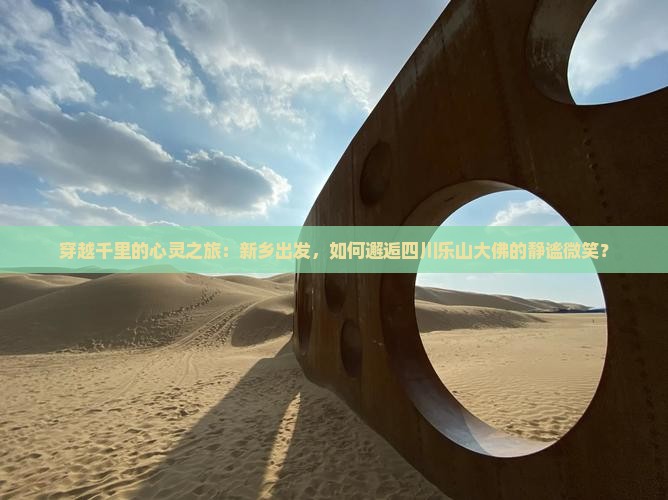 穿越千里的心灵之旅：新乡出发，如何邂逅四川乐山大佛的静谧微笑？