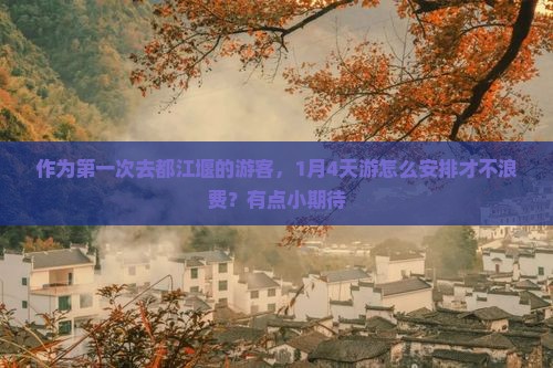 作为第一次去都江堰的游客，1月4天游怎么安排才不浪费？有点小期待