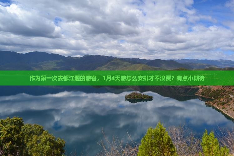 作为第一次去都江堰的游客，1月4天游怎么安排才不浪费？有点小期待