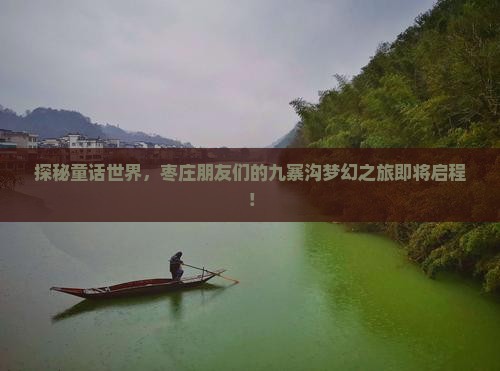 探秘童话世界，枣庄朋友们的九寨沟梦幻之旅即将启程！