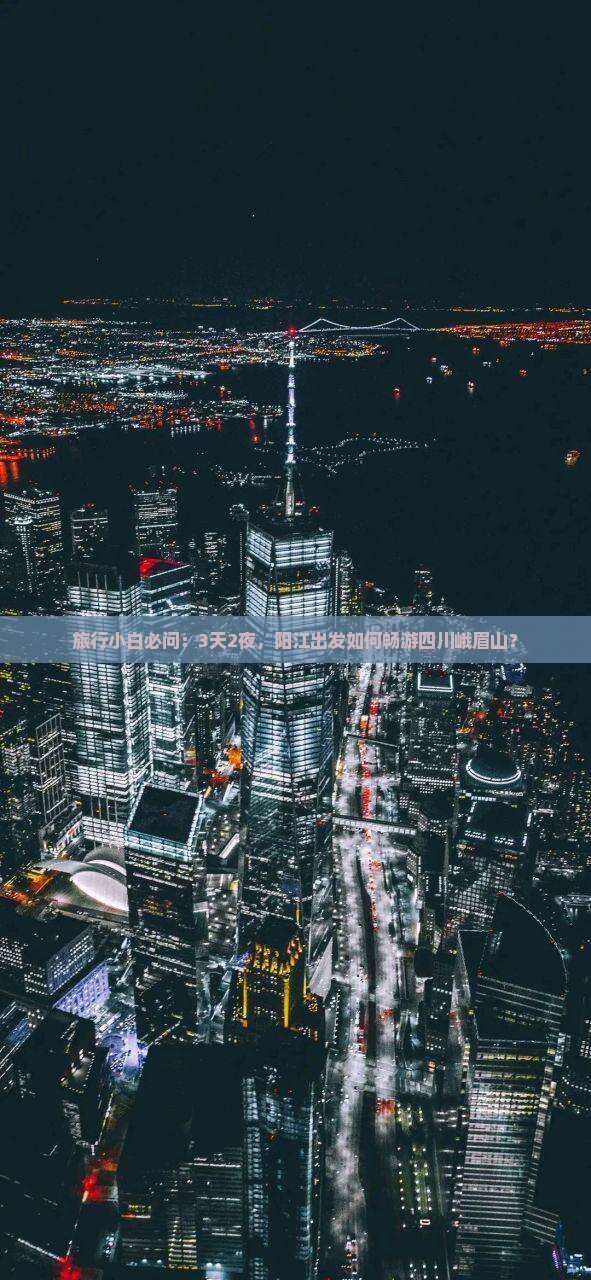 旅行小白必问：3天2夜，阳江出发如何畅游四川峨眉山？
