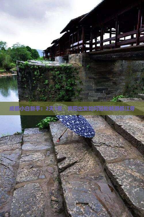 成都小白新手：2天1夜，资阳出发如何轻松畅游都江芽
