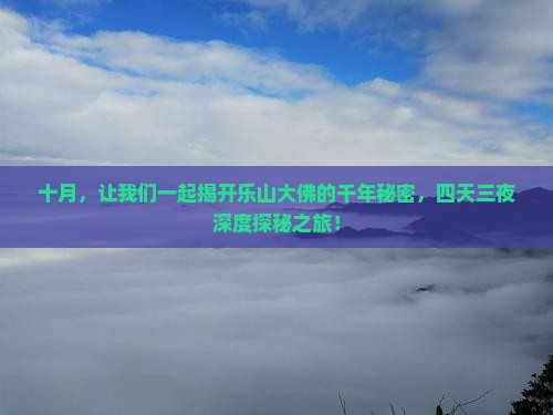 十月，让我们一起揭开乐山大佛的千年秘密，四天三夜深度探秘之旅！